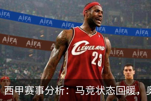 西甲赛事分析：马竞状态回暖，奥萨苏纳能否逆袭？